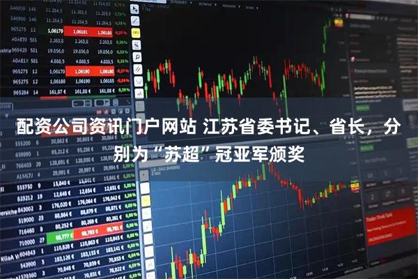 配资公司资讯门户网站 江苏省委书记、省长，分别为“苏超”冠亚军颁奖