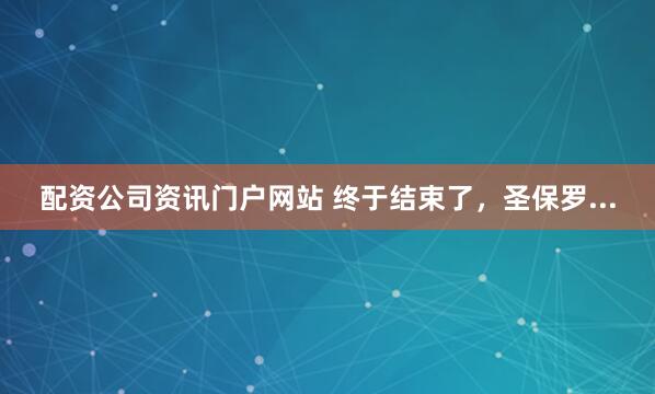 配资公司资讯门户网站 终于结束了，圣保罗...
