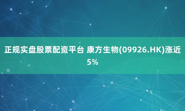 正规实盘股票配资平台 康方生物(09926.HK)涨近5%